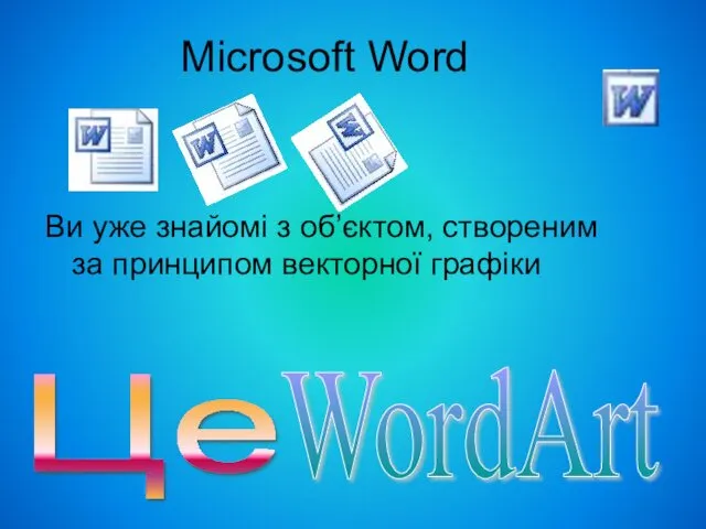Microsoft Word Ви уже знайомі з об’єктом, створеним за принципом векторної графіки Це WordArt