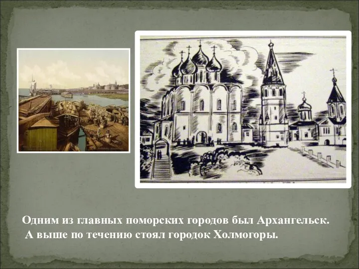 Одним из главных поморских городов был Архангельск. А выше по течению стоял городок Холмогоры.