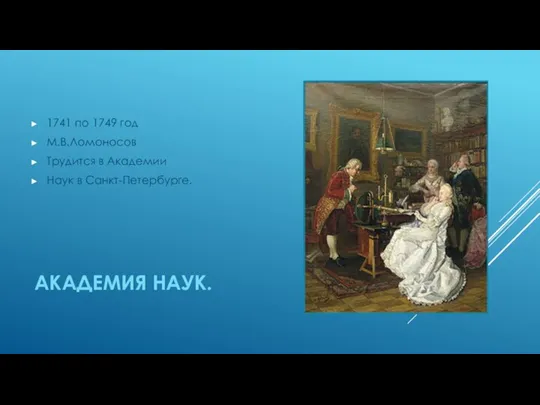 АКАДЕМИЯ НАУК. 1741 по 1749 год М.В.Ломоносов Трудится в Академии Наук в Санкт-Петербурге.