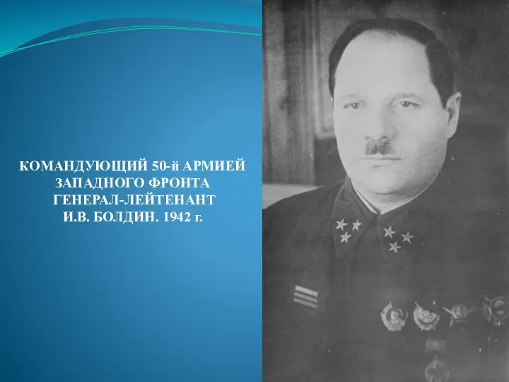 КОМАНДУЮЩИЙ 50-й АРМИЕЙ ЗАПАДНОГО ФРОНТА ГЕНЕРАЛ-ЛЕЙТЕНАНТ И.В. БОЛДИН. 1942 г.