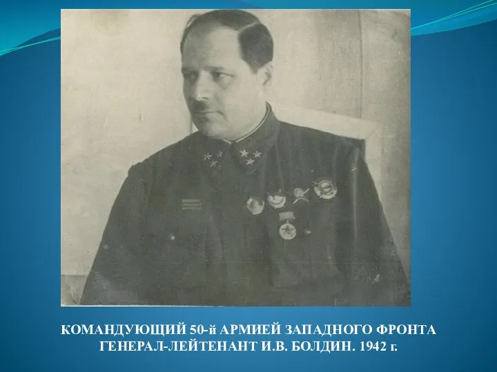 КОМАНДУЮЩИЙ 50-й АРМИЕЙ ЗАПАДНОГО ФРОНТА ГЕНЕРАЛ-ЛЕЙТЕНАНТ И.В. БОЛДИН. 1942 г.