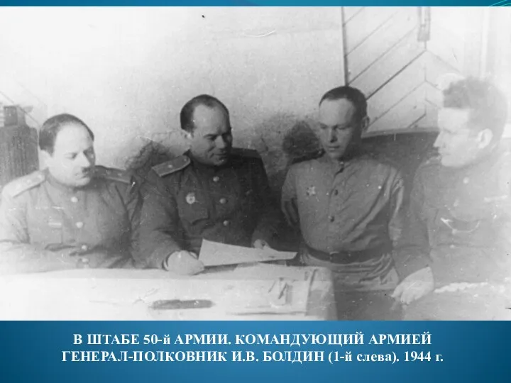 В ШТАБЕ 50-й АРМИИ. КОМАНДУЮЩИЙ АРМИЕЙ ГЕНЕРАЛ-ПОЛКОВНИК И.В. БОЛДИН (1-й слева). 1944 г.