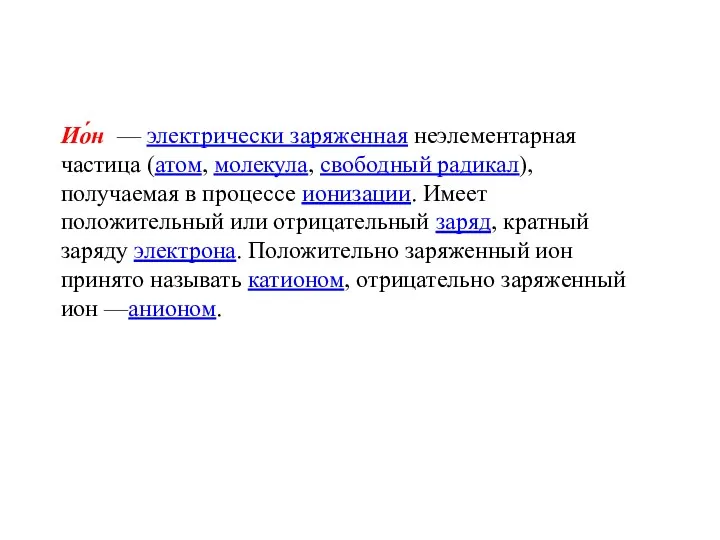 Ио́н — электрически заряженная неэлементарная частица (атом, молекула, свободный радикал),