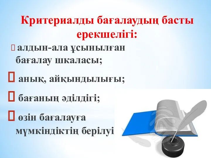 Критериалды бағалаудың басты ерекшелігі: алдын-ала ұсынылған бағалау шкаласы; анық, айқындылығы; бағаның әділдігі; өзін бағалауға мүмкіндіктің берілуі