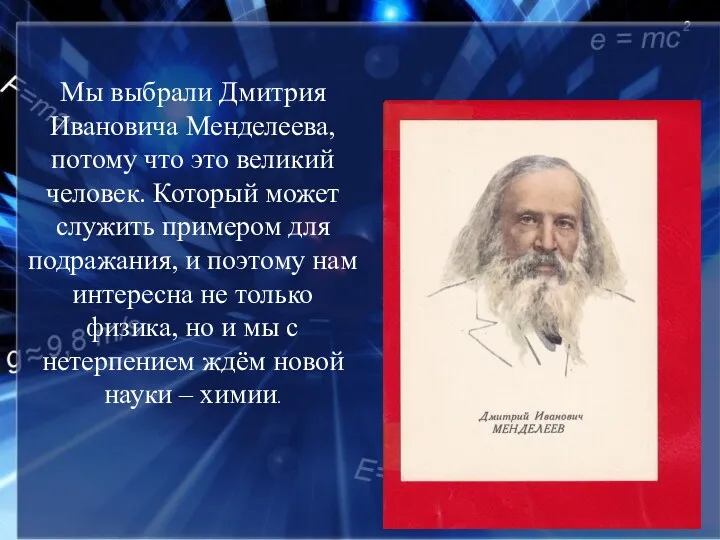 Мы выбрали Дмитрия Ивановича Менделеева, потому что это великий человек.