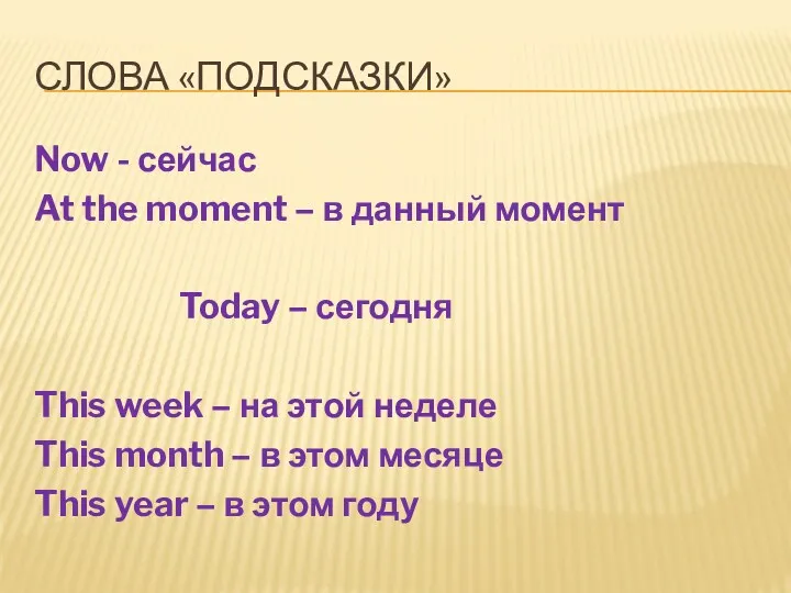 СЛОВА «ПОДСКАЗКИ» Now - сейчас At the moment – в