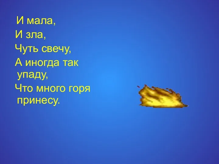 И мала, И зла, Чуть свечу, А иногда так упаду, Что много горя принесу.