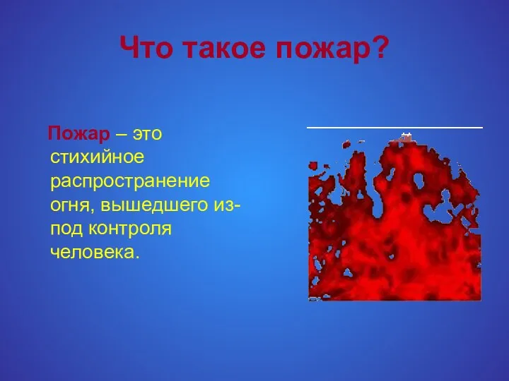 Что такое пожар? Пожар – это стихийное распространение огня, вышедшего из-под контроля человека.