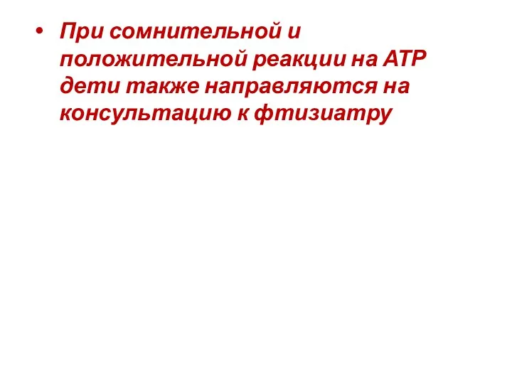 При сомнительной и положительной реакции на АТР дети также направляются на консультацию к фтизиатру