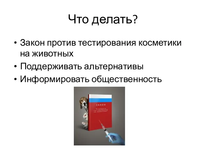 Что делать? Закон против тестирования косметики на животных Поддерживать альтернативы Информировать общественность