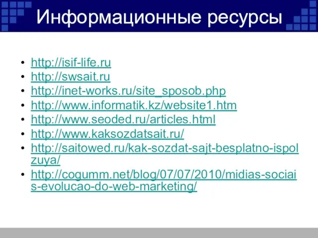 Информационные ресурсы http://isif-life.ru http://swsait.ru http://inet-works.ru/site_sposob.php http://www.informatik.kz/website1.htm http://www.seoded.ru/articles.html http://www.kaksozdatsait.ru/ http://saitowed.ru/kak-sozdat-sajt-besplatno-ispolzuya/ http://cogumm.net/blog/07/07/2010/midias-sociais-evolucao-do-web-marketing/