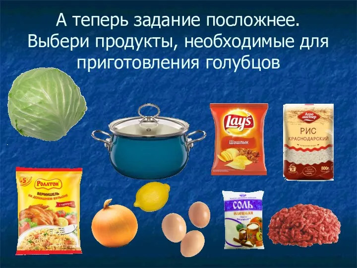 А теперь задание посложнее. Выбери продукты, необходимые для приготовления голубцов