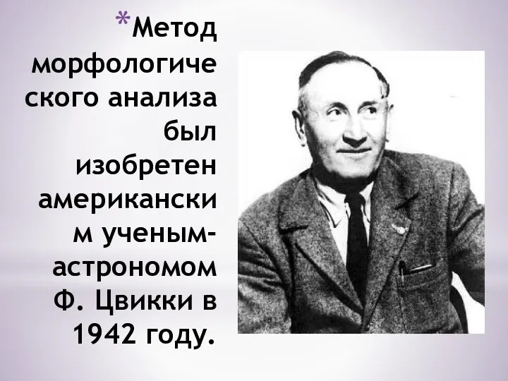 Метод морфологического анализа был изобретен американским ученым-астрономом Ф. Цвикки в 1942 году.