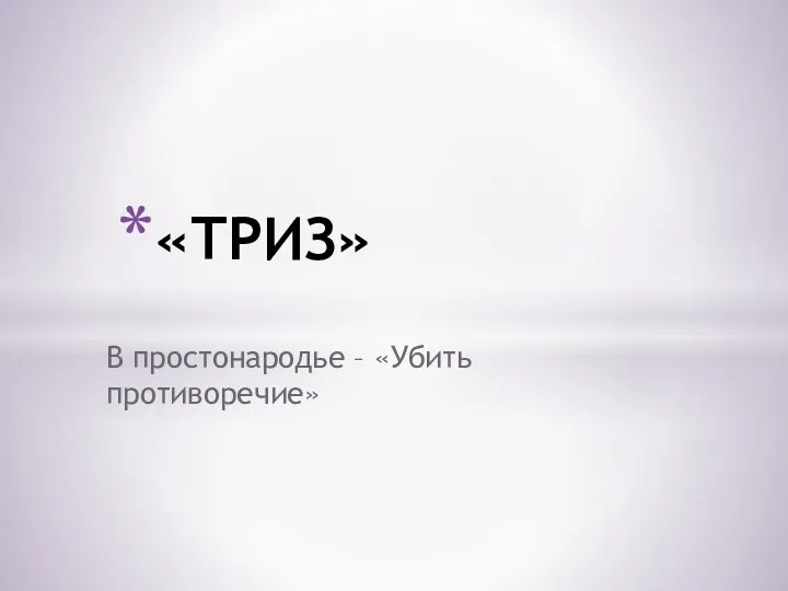 «ТРИЗ» В простонародье – «Убить противоречие»