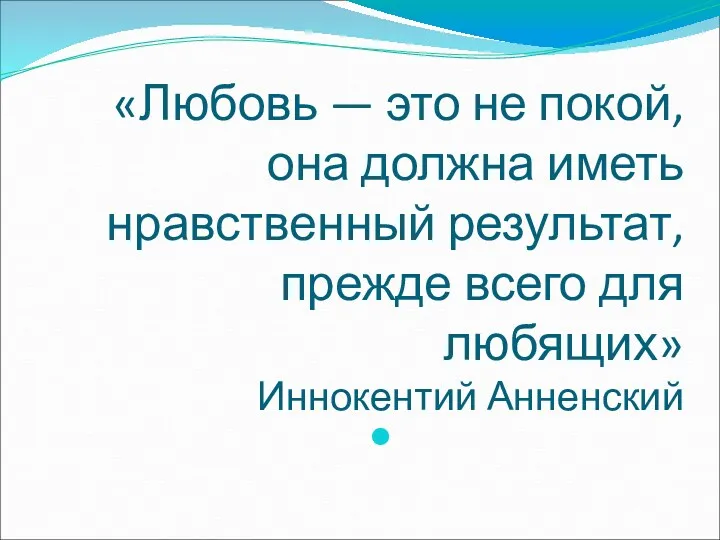 «Любовь — это не покой, она должна иметь нравственный результат, прежде всего для любящих» Иннокентий Анненский