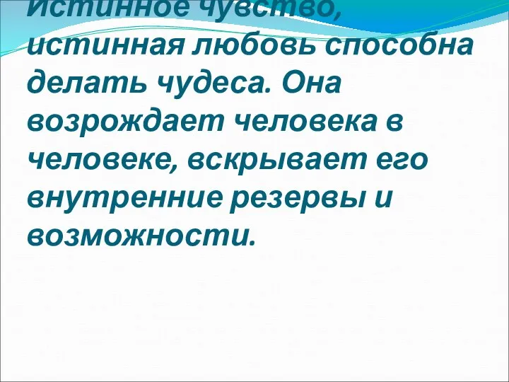 Истинное чувство, истинная любовь способна делать чудеса. Она возрождает человека