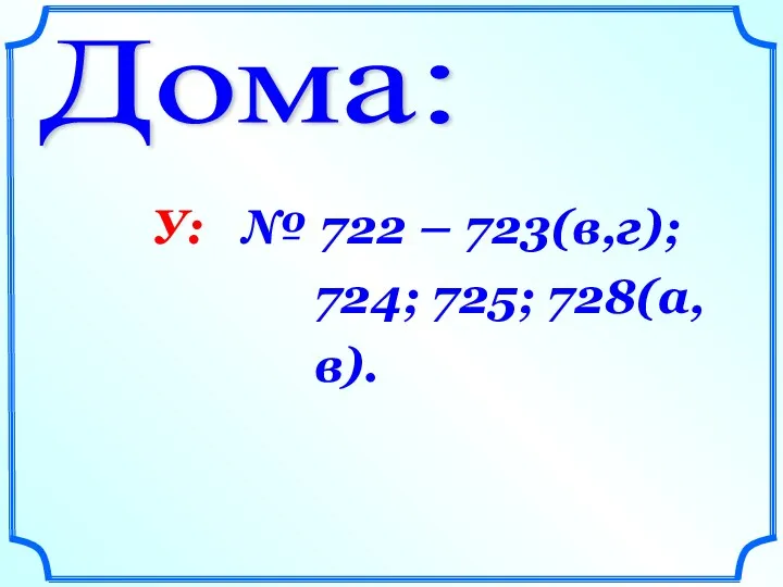 Дома: У: № 722 – 723(в,г); 724; 725; 728(а,в).