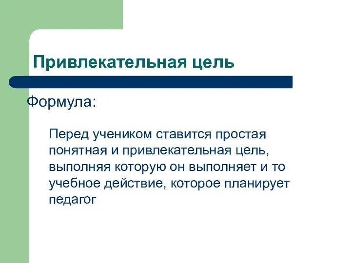 Привлекательная цель Перед учеником ставится простая понятная и привлекательная цель, выполняя которую он