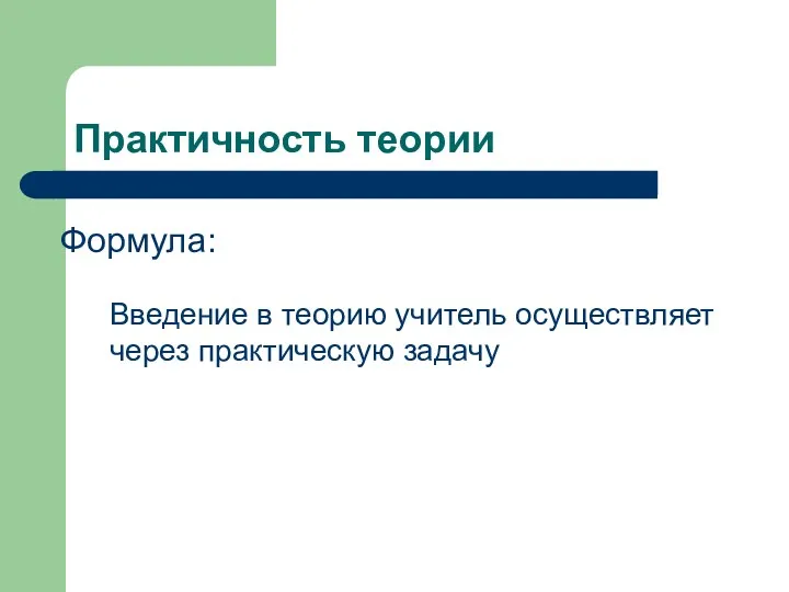 Практичность теории Введение в теорию учитель осуществляет через практическую задачу Формула: