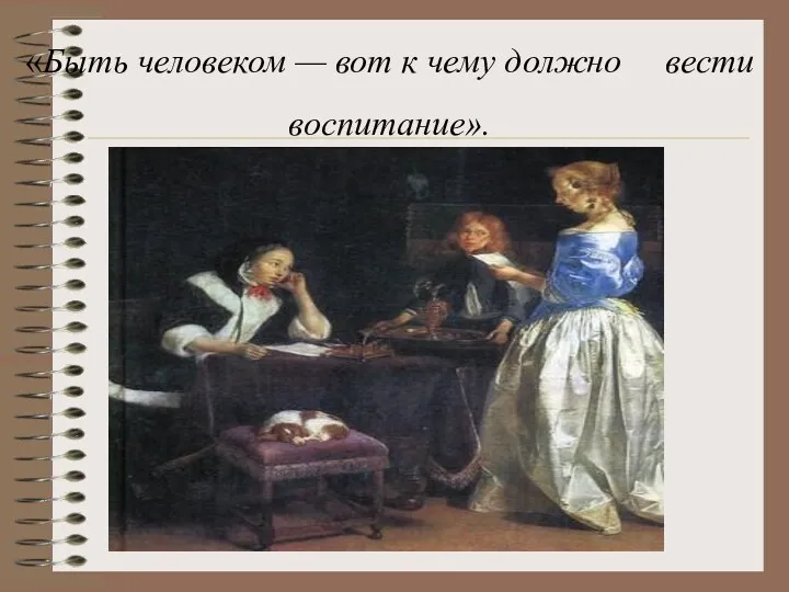 «Быть человеком — вот к чему должно вести воспитание».