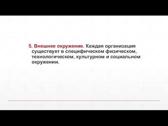 5. Внешнее окружение. Каждая организация существует в специфическом физическом, технологическом, культурном и социальном окружении.