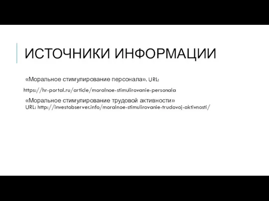 ИСТОЧНИКИ ИНФОРМАЦИИ «Моральное стимулирование персонала». URL: https://hr-portal.ru/article/moralnoe-stimulirovanie-personala «Моральное стимулирование трудовой активности» URL: http://investobserver.info/moralnoe-stimulirovanie-trudovoj-aktivnosti/