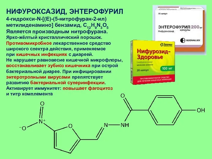 НИФУРОКСАЗИД, ЭНТЕРОФУРИЛ 4-гидрокси-N-[(E)-(5-нитрофуран-2-ил) метилиденамино] бензамид, C12H9N3O5 Является производным нитрофурана. Ярко-жёлтый