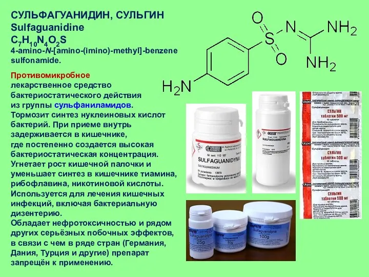 СУЛЬФАГУАНИДИН, СУЛЬГИН Sulfaguanidine C7H10N4O2S 4-amino-N-[amino-(imino)-methyl]-benzenesulfonamide. Противомикробное лекарственное средство бактериостатического действия