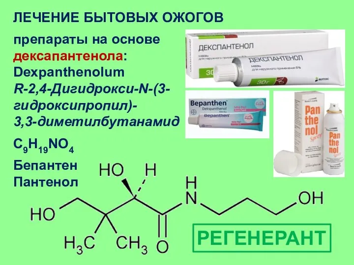 ЛЕЧЕНИЕ БЫТОВЫХ ОЖОГОВ препараты на основе дексапантенола: Dexpanthenolum R-2,4-Дигидрокси-N-(3-гидроксипропил)- 3,3-диметилбутанамид C9H19NO4 Бепантен Пантенол РЕГЕНЕРАНТ