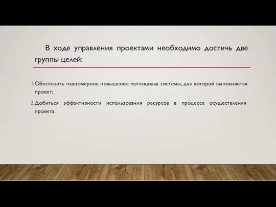 В ходе управления проектами необходимо достичь две группы целей: Обеспечить планомерное повышение потенциала