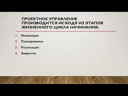 ПРОЕКТНОЕ УПРАВЛЕНИЕ ПРОИЗВОДИТСЯ ИСХОДЯ ИЗ ЭТАПОВ ЖИЗНЕННОГО ЦИКЛА НАЧИНАНИЯ: Инициация Планирование Реализация Закрытие