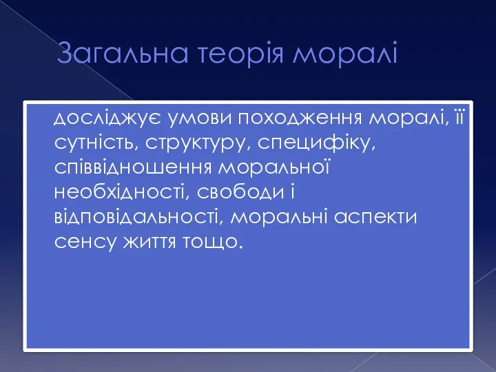 Загальна теорія моралі досліджує умови походження моралі, її сутність, структуру,