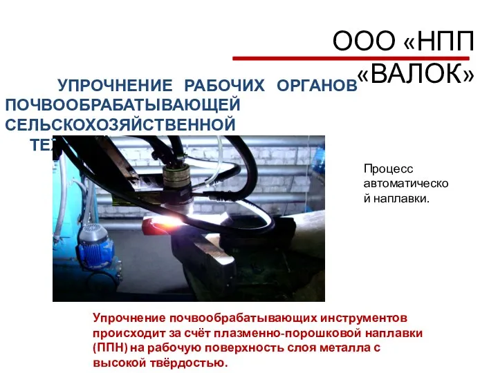 ООО «НПП «ВАЛОК» УПРОЧНЕНИЕ РАБОЧИХ ОРГАНОВ ПОЧВООБРАБАТЫВАЮЩЕЙ СЕЛЬСКОХОЗЯЙСТВЕННОЙ ТЕХНИКИ Упрочнение