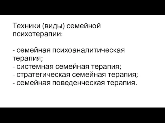 Техники (виды) семейной психотерапии: - семейная психоаналитическая терапия; - системная