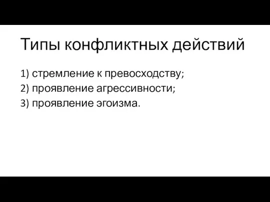 Типы конфликтных действий 1) стремление к превосходству; 2) проявление агрессивности; 3) проявление эгоизма.