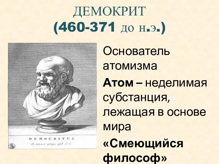 ДЕМОКРИТ (460-371 до н.э.) Основатель атомизма Атом – неделимая субстанция, лежащая в основе мира «Смеющийся философ»