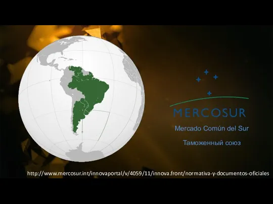 Mercado Común del Sur Таможенный союз http://www.mercosur.int/innovaportal/v/4059/11/innova.front/normativa-y-documentos-oficiales