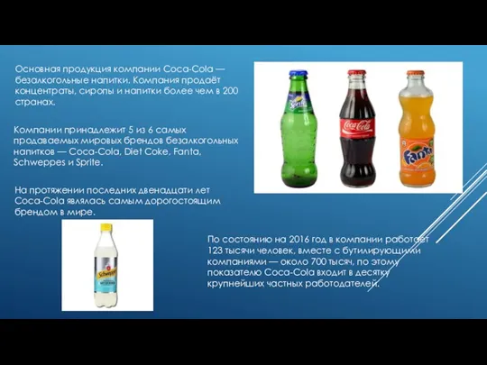 Основная продукция компании Coca-Cola — безалкогольные напитки. Компания продаёт концентраты, сиропы и напитки