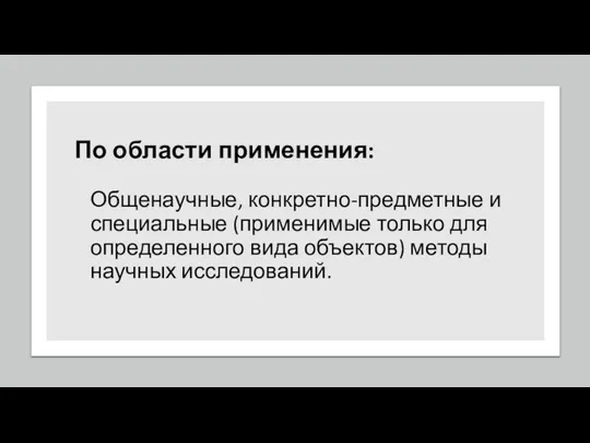 По области применения: Общенаучные, конкретно-предметные и специальные (применимые только для определенного вида объектов) методы научных исследований.