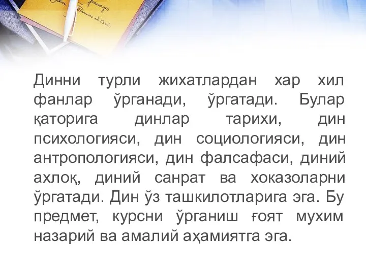 Динни турли жихатлардан хар хил фанлар ўрганади, ўргатади. Булар қаторига