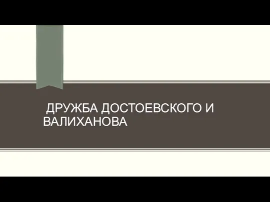 ДРУЖБА ДОСТОЕВСКОГО И ВАЛИХАНОВА