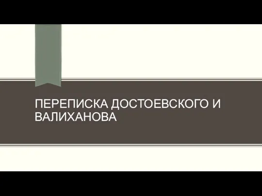 ПЕРЕПИСКА ДОСТОЕВСКОГО И ВАЛИХАНОВА