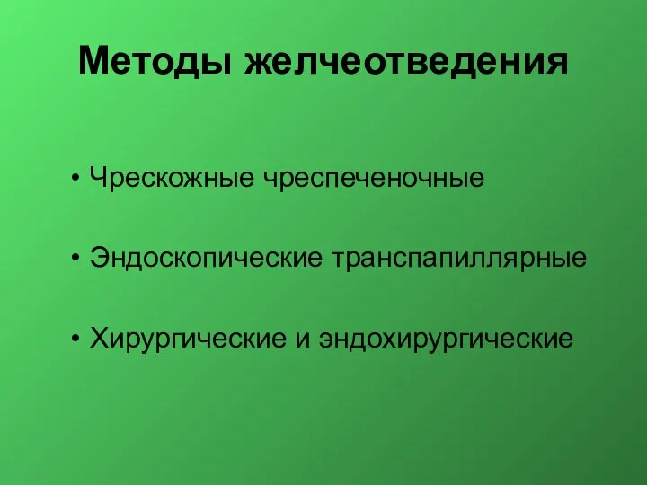 Методы желчеотведения Чрескожные чреспеченочные Эндоскопические транспапиллярные Хирургические и эндохирургические