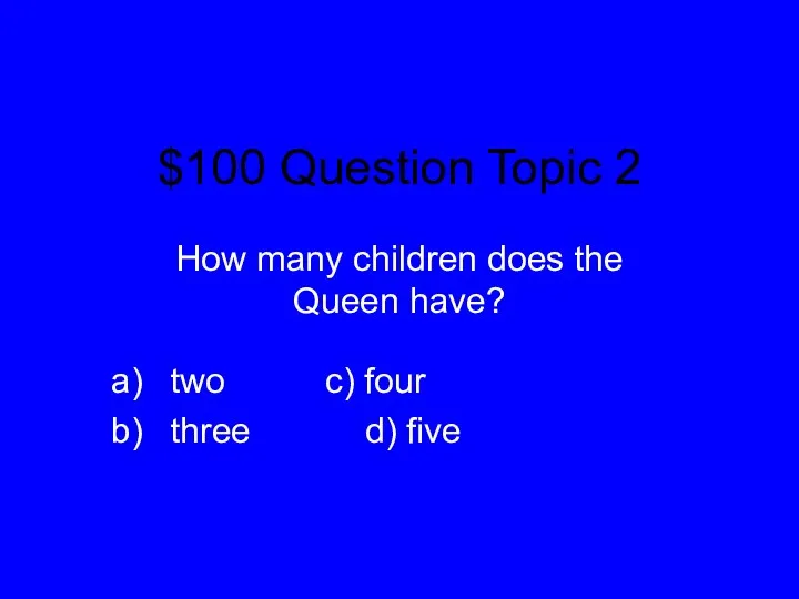 $100 Question Topic 2 How many children does the Queen
