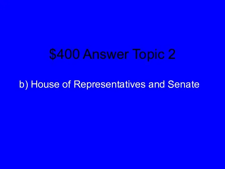 $400 Answer Topic 2 b) House of Representatives and Senate