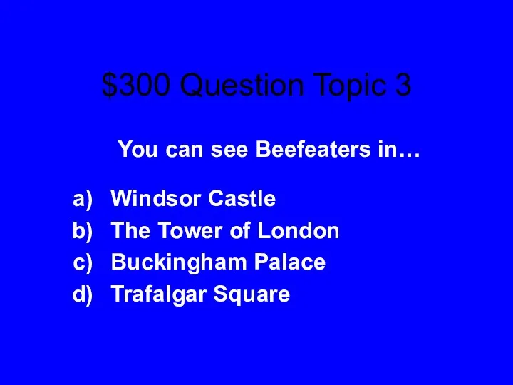 $300 Question Topic 3 You can see Beefeaters in… Windsor