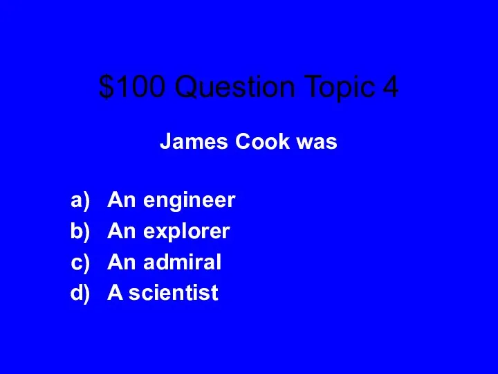 $100 Question Topic 4 James Cook was An engineer An explorer An admiral A scientist