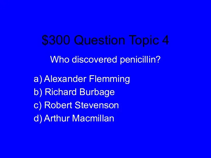 $300 Question Topic 4 Who discovered penicillin? a) Alexander Flemming