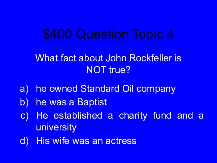 $400 Question Topic 4 What fact about John Rockfeller is