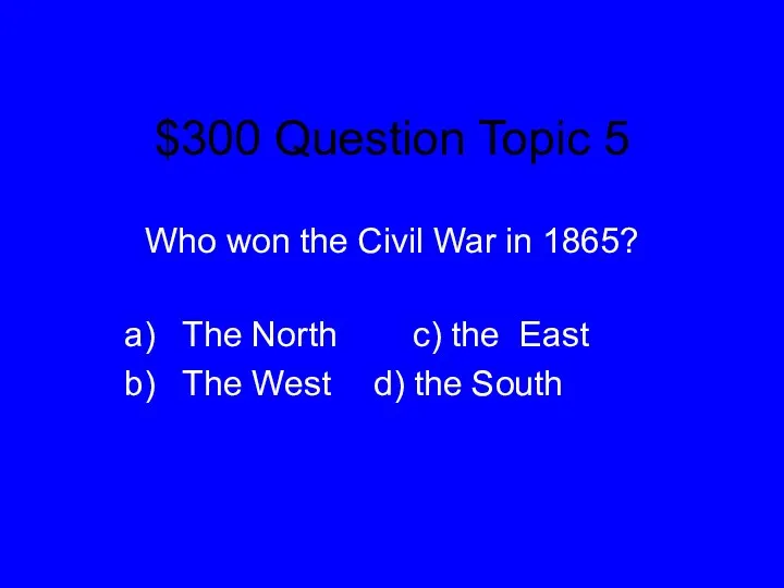 $300 Question Topic 5 Who won the Civil War in